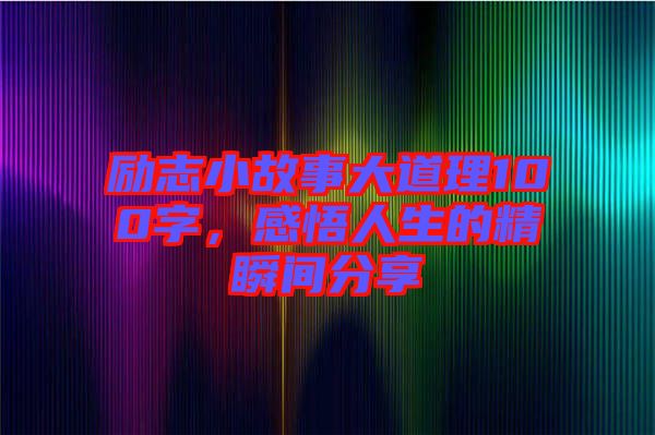 勵(lì)志小故事大道理100字，感悟人生的精瞬間分享