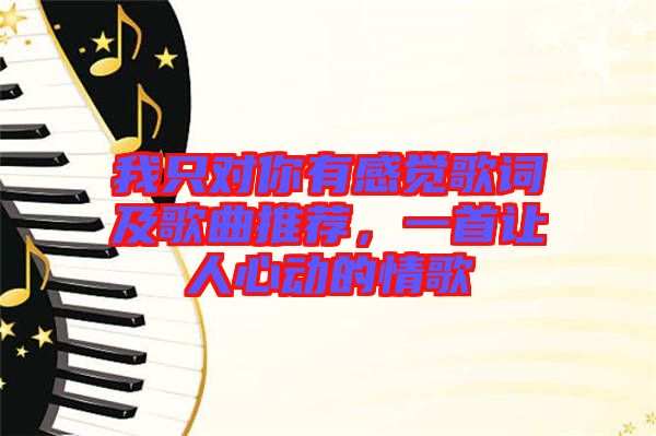 我只對你有感覺歌詞及歌曲推薦，一首讓人心動的情歌