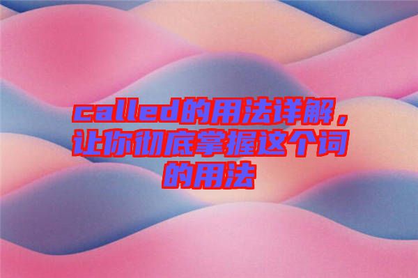 called的用法詳解，讓你徹底掌握這個(gè)詞的用法