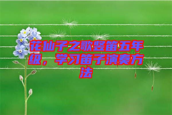 花仙子之歌豎笛五年級(jí)，學(xué)習(xí)笛子演奏方法