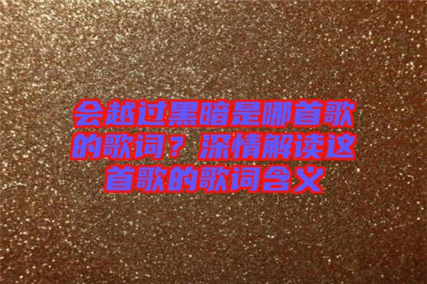 會越過黑暗是哪首歌的歌詞？深情解讀這首歌的歌詞含義