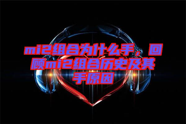 mi2組合為什么手，回顧mi2組合歷史及其手原因