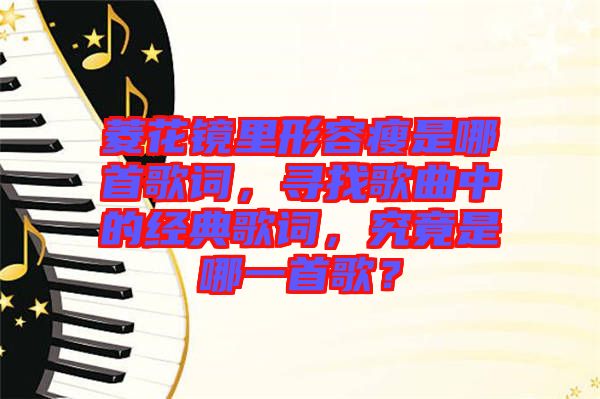 菱花鏡里形容瘦是哪首歌詞，尋找歌曲中的經(jīng)典歌詞，究竟是哪一首歌？