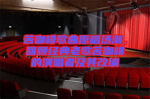 苦咖啡歌曲原唱湯潮，回顧經(jīng)典老歌苦咖啡的演唱者及其改編