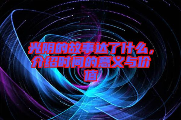 光陰的故事達了什么，介紹時間的意義與價值