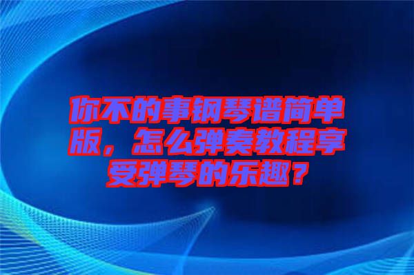 你不的事鋼琴譜簡(jiǎn)單版，怎么彈奏教程享受彈琴的樂(lè)趣？