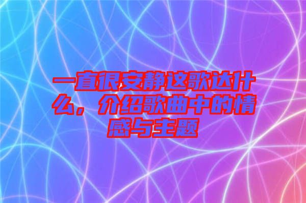 一直很安靜這歌達(dá)什么，介紹歌曲中的情感與主題