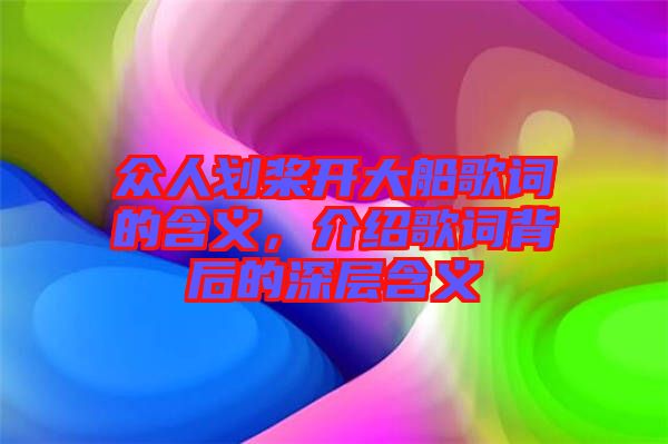 眾人劃槳開(kāi)大船歌詞的含義，介紹歌詞背后的深層含義