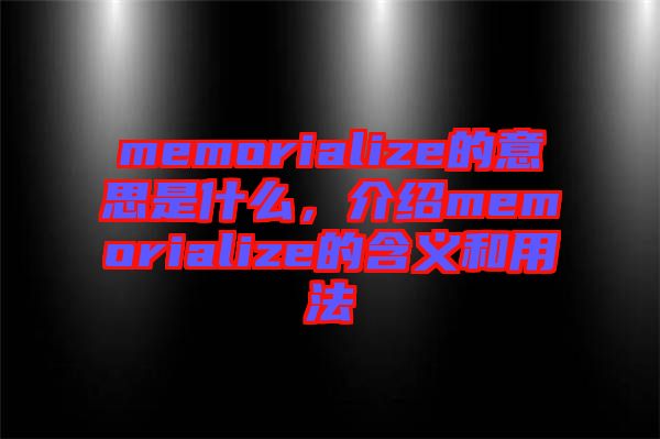 memorialize的意思是什么，介紹memorialize的含義和用法