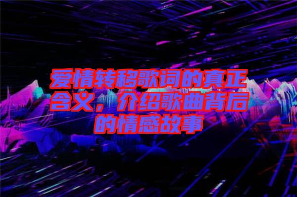 愛(ài)情轉(zhuǎn)移歌詞的真正含義，介紹歌曲背后的情感故事