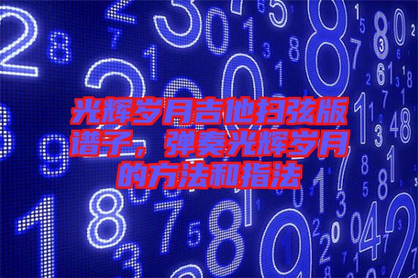 光輝歲月吉他掃弦版譜子，彈奏光輝歲月的方法和指法