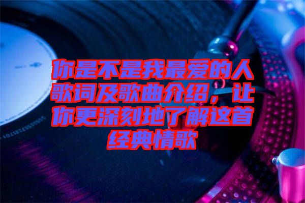 你是不是我最愛的人歌詞及歌曲介紹，讓你更深刻地了解這首經(jīng)典情歌