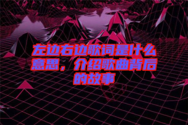 左邊右邊歌詞是什么意思，介紹歌曲背后的故事