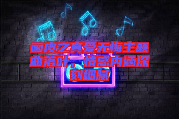 畫皮之真愛無悔主題曲落葉，情感內(nèi)涵深刻細(xì)膩