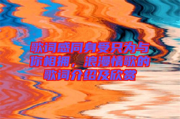 歌詞感同身受只為與你相擁，浪漫情歌的歌詞介紹及欣賞