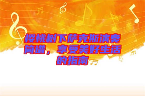 櫻桃樹下薩克斯演奏簡(jiǎn)譜，享受美好生活的指南