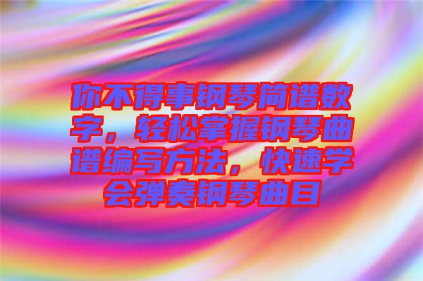 你不得事鋼琴簡譜數(shù)字，輕松掌握鋼琴曲譜編寫方法，快速學(xué)會彈奏鋼琴曲目