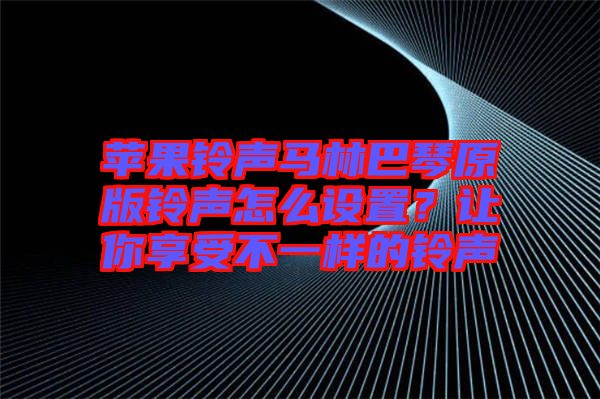 蘋果鈴聲馬林巴琴原版鈴聲怎么設(shè)置？讓你享受不一樣的鈴聲