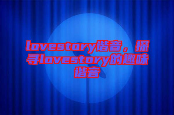 lovestory諧音，探尋lovestory的趣味諧音