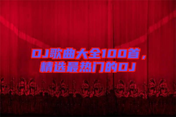 DJ歌曲大全100首，精選最熱門的DJ