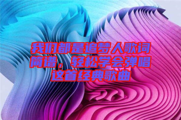 我們都是追夢人歌詞簡譜，輕松學會彈唱這首經(jīng)典歌曲