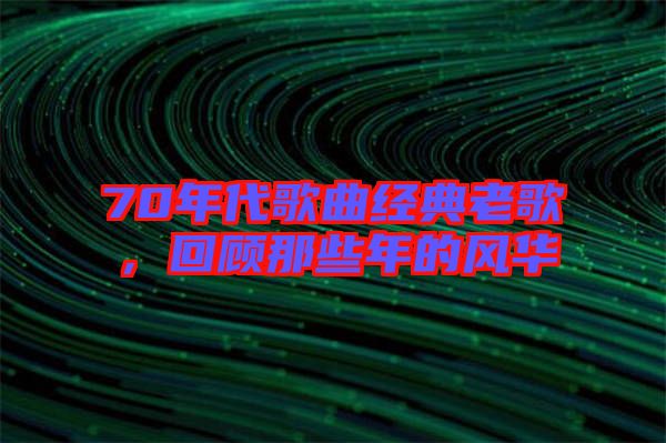 70年代歌曲經(jīng)典老歌，回顧那些年的風華