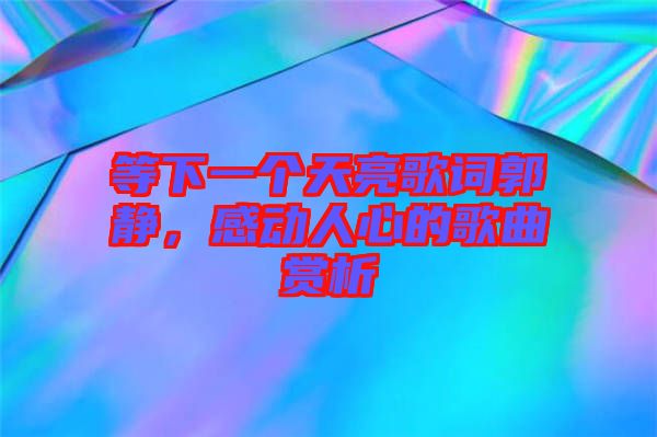 等下一個天亮歌詞郭靜，感動人心的歌曲賞析