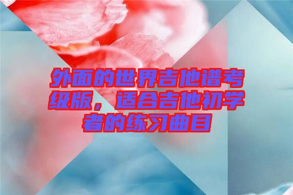 外面的世界吉他譜考級版，適合吉他初學(xué)者的練習(xí)曲目