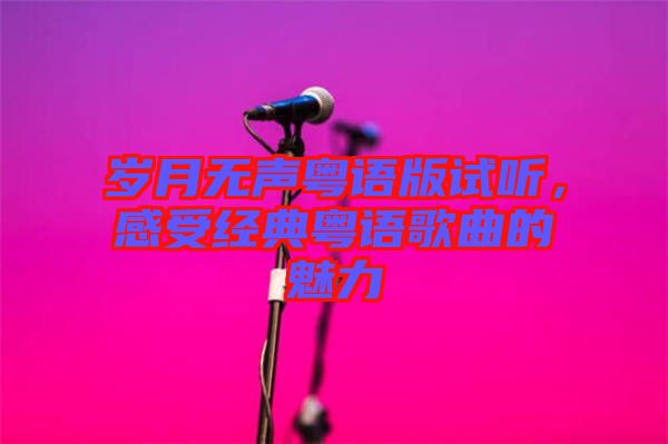 歲月無聲粵語版試聽，感受經(jīng)典粵語歌曲的魅力