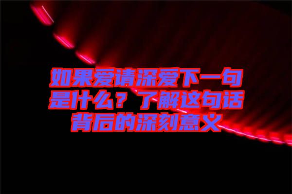 如果愛(ài)請(qǐng)深?lèi)?ài)下一句是什么？了解這句話背后的深刻意義