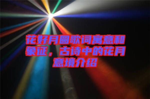 花好月圓歌詞寓意和象征，古詩中的花月意境介紹