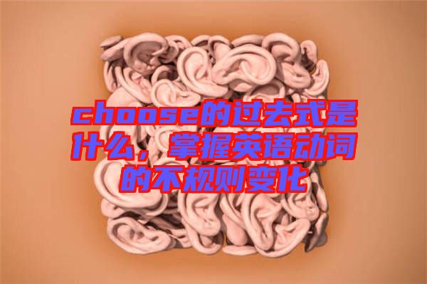 choose的過去式是什么，掌握英語動詞的不規(guī)則變化