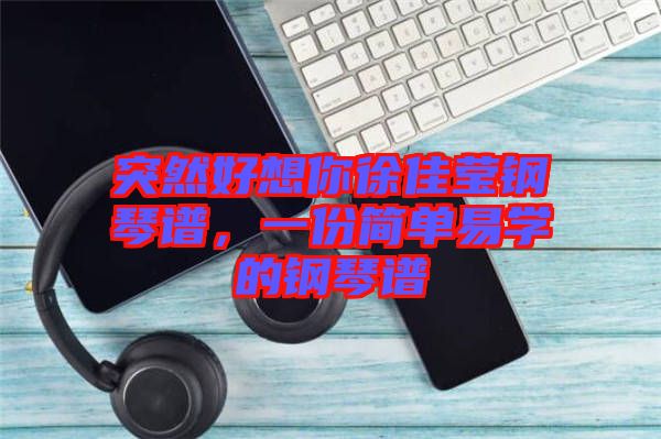 突然好想你徐佳瑩鋼琴譜，一份簡(jiǎn)單易學(xué)的鋼琴譜