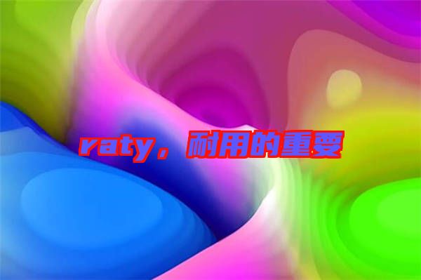 raty，耐用的重要