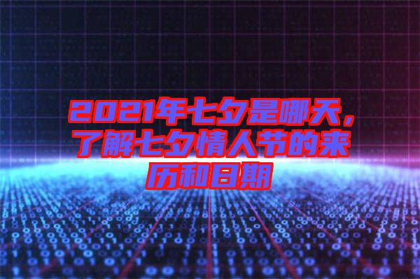 2021年七夕是哪天，了解七夕情人節(jié)的來(lái)歷和日期