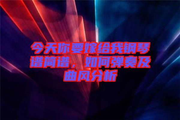 今天你要嫁給我鋼琴譜簡譜，如何彈奏及曲風(fēng)分析