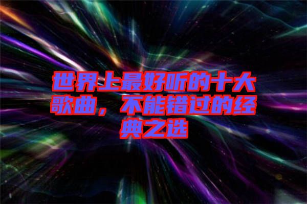 世界上最好聽的十大歌曲，不能錯(cuò)過的經(jīng)典之選