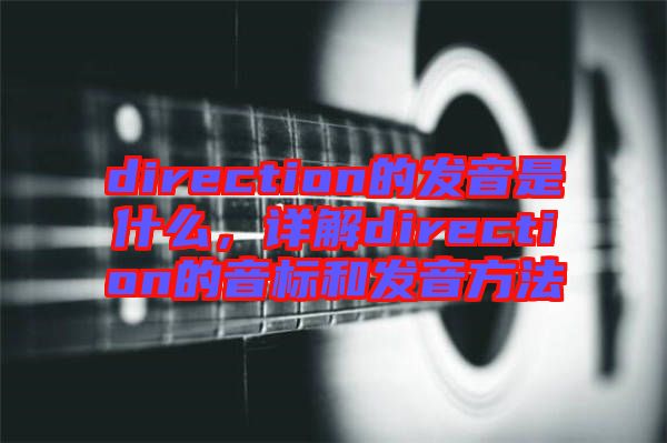 direction的發(fā)音是什么，詳解direction的音標和發(fā)音方法