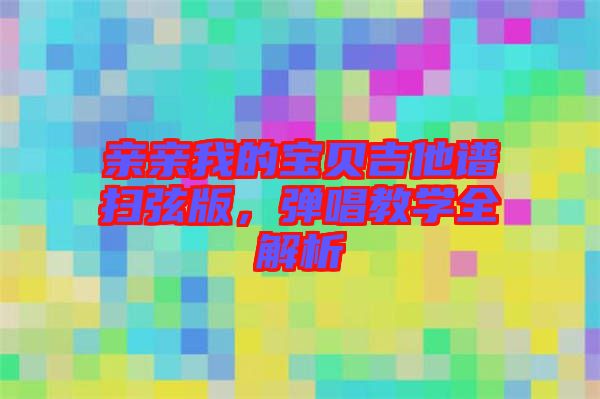 親親我的寶貝吉他譜掃弦版，彈唱教學(xué)全解析