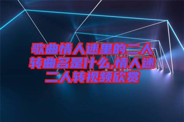 歌曲情人迷里的二人轉曲名是什么,情人迷二人轉視頻欣賞