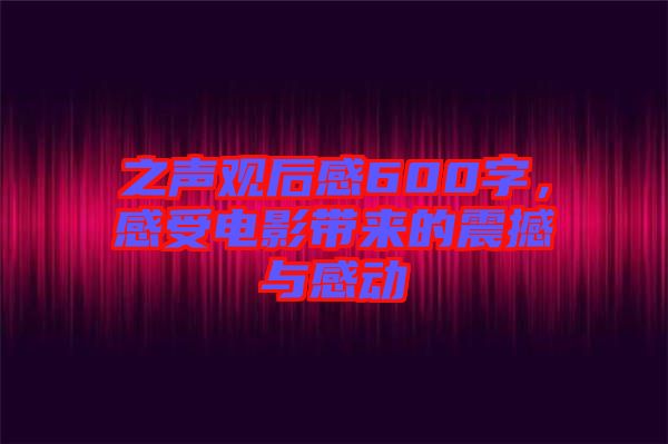 之聲觀后感600字，感受電影帶來的震撼與感動