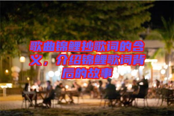 歌曲錦鯉抄歌詞的含義，介紹錦鯉歌詞背后的故事