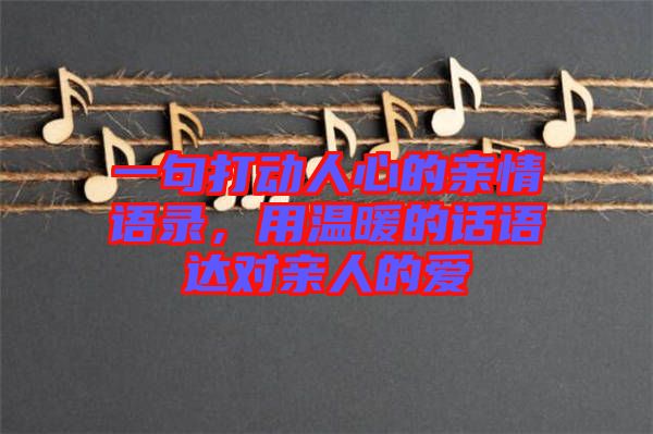 一句打動(dòng)人心的親情語(yǔ)錄，用溫暖的話語(yǔ)達(dá)對(duì)親人的愛