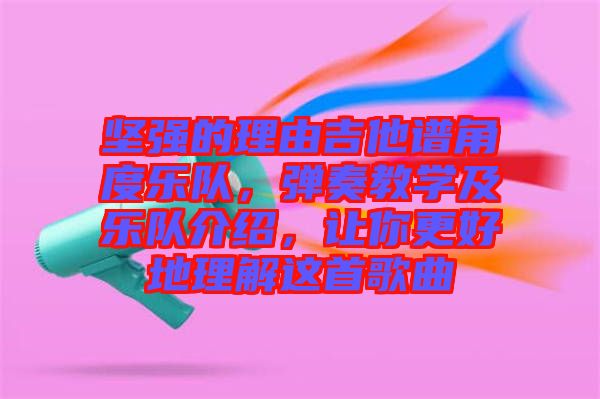 堅強的理由吉他譜角度樂隊，彈奏教學(xué)及樂隊介紹，讓你更好地理解這首歌曲