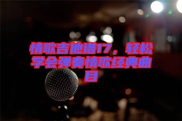 情歌吉他譜17，輕松學(xué)會彈奏情歌經(jīng)典曲目