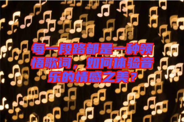 每一段路都是一種領(lǐng)悟歌詞，如何體驗音樂的情感之美？