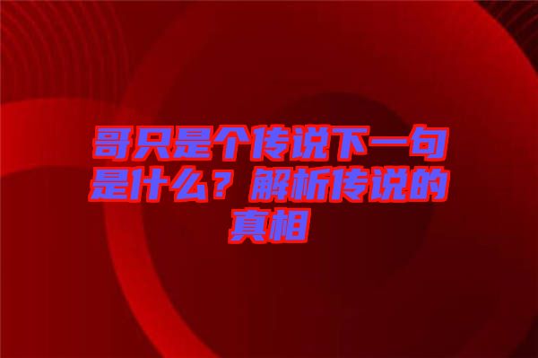 哥只是個傳說下一句是什么？解析傳說的真相