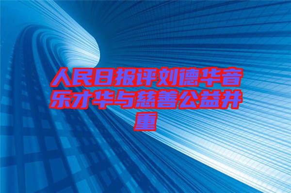 人民日?qǐng)?bào)評(píng)劉德華音樂才華與慈善公益并重