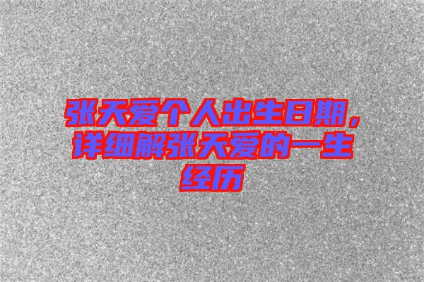 張?zhí)鞇蹅€人出生日期，詳細(xì)解張?zhí)鞇鄣囊簧?jīng)歷