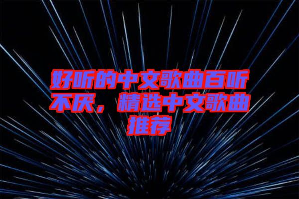 好聽的中文歌曲百聽不厭，精選中文歌曲推薦